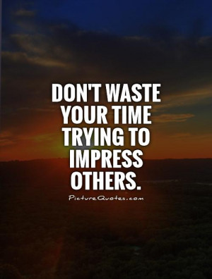 ... Quotes Waste Of Time Quotes Dont Waste Your Time Quotes Impress Quotes