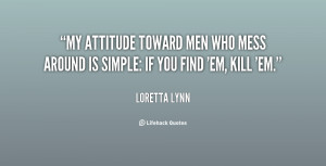 My attitude toward men who mess around is simple: If you find 'em ...