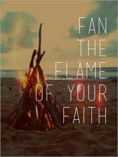 fan the flame of your faith• More
