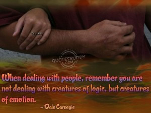 When dealing with people, remember you are not dealing with creatures ...