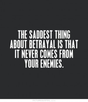 The saddest thing about betrayal is that it never comes from your ...