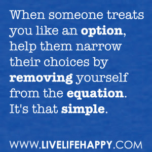 When someone treats you like an option, help them narrow their choices ...