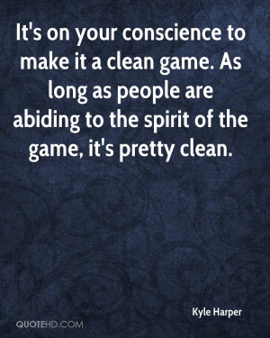 It's on your conscience to make it a clean game. As long as people are ...
