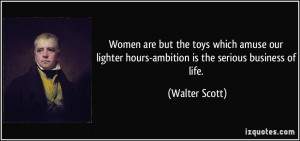 Women are but the toys which amuse our lighter hours-ambition is the ...