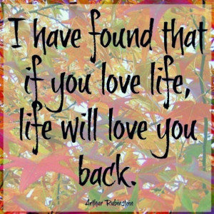 have found that if you love life, life will love you back.