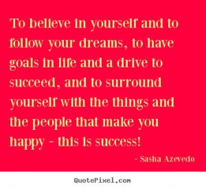 to follow your dreams, to have goals in life and a drive to succeed ...