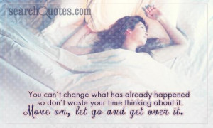 you can t change what has already happened so don t waste your time ...