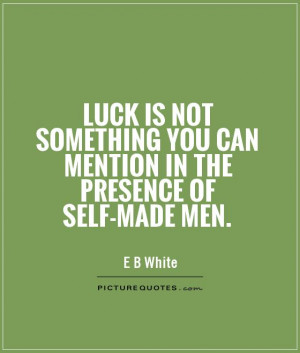 Luck is not something you can mention in the presence of self-made men ...