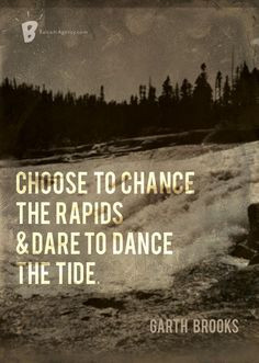 ... the rapids and dare to dance the tides. - Garth Brooks, The River More