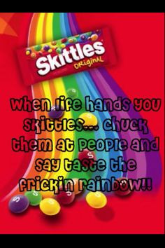 throw my skittles in the air sometimes saying ay oh taste the rainbow ...
