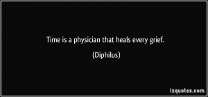 Time is a physician that heals every grief. - Diphilus