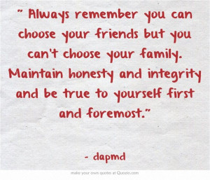 remember you can choose your friends but you can't choose your family ...