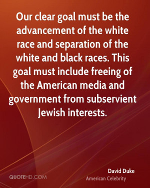 Our clear goal must be the advancement of the white race and ...