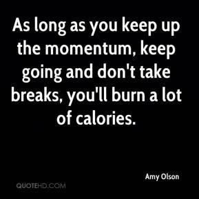 Amy Olson - As long as you keep up the momentum, keep going and don't ...
