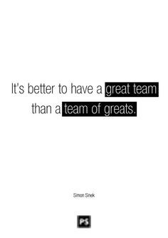 ... Quote: It's better to have a GREAT TEAM than a team of greats. More