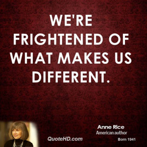 We're frightened of what makes us different.