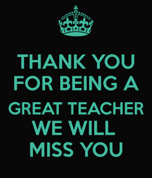 THANK YOU FOR BEING A GREAT TEACHER WE WILL MISS YOU