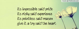 impossible said pride. it's risky said experience. it's pointless said ...