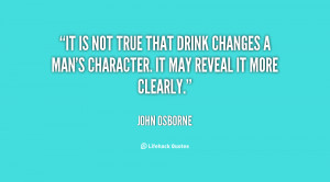 ... drink changes a man's character. It may reveal it more clearly