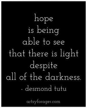 Hope is being able to see that there is light despite all of the ...