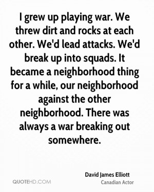 grew up playing war. We threw dirt and rocks at each other. We'd ...