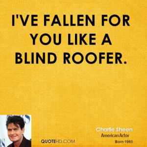 ve fallen for you like a blind roofer.