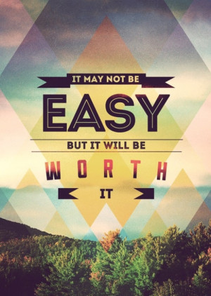 ve always loved this quote: “It May Not Be Easy, But It Will Be ...