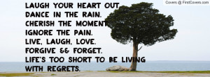 Laugh your heart out.Dance in the rain.Cherish the moment.Ignore the ...