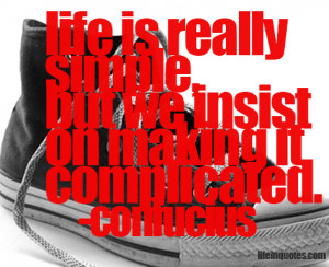 Life is simple, but we insist on making it complicated. Confucius