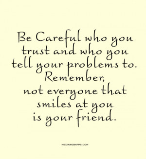 be careful who you trust and who you tell your problems to remember ...