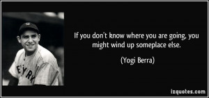 ... where you are going, you might wind up someplace else. - Yogi Berra