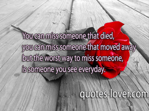 You can miss someone that died, you can miss someone that moved away ...