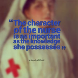 The character of the nurse is as important as the knowledge she ...