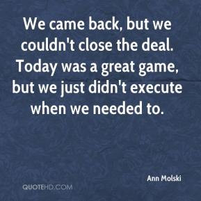 Ann Molski - We came back, but we couldn't close the deal. Today was a ...