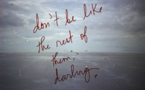 Don't be like the rest of them, darling.