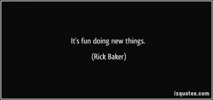 It's fun doing new things. - Rick Baker