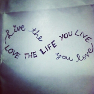 live the life you love, love the life you live, quotes