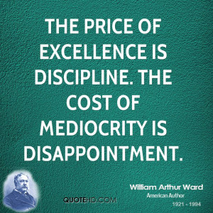 The price of excellence is discipline. The cost of mediocrity is ...