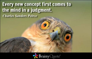 Every new concept first comes to the mind in a judgment. - Charles ...