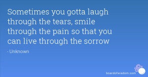 Sometimes you gotta laugh through the tears, smile through the pain so ...