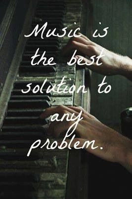 Music is the best solution to any problem. Prayer is the best, but ...
