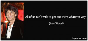 All of us can't wait to get out there whatever way. - Ron Wood