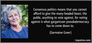 Consensus politics means that you cannot afford to give the many ...