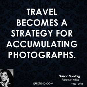 Travel becomes a strategy for accumulating photographs.