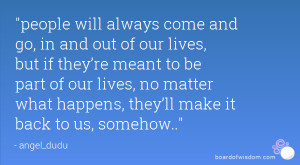 people will always come and go, in and out of our lives, but if they ...