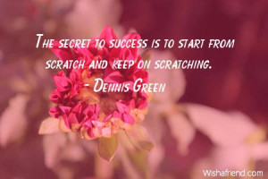 ... The secret to success is to start from scratch and keep on scratching