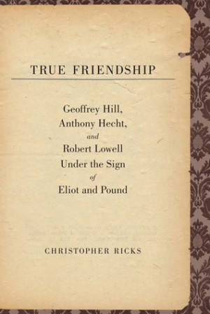 True Friendship: Geoffrey Hill, Anthony Hecht, and Robert Lowell Under ...
