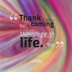 Quotes Picture: thank you for coming into my life ~
