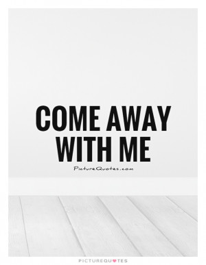 Come Away With Me Quote | Picture Quotes & Sayings