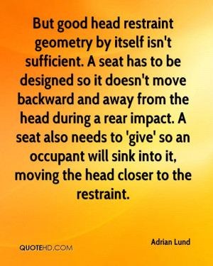 But good head restraint geometry by itself isn't sufficient. A seat ...